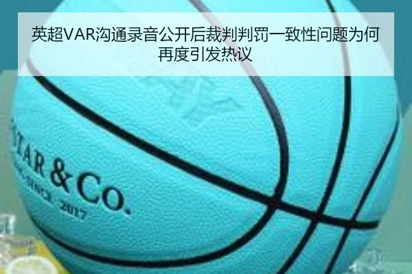 英超VAR沟通录音公开后裁判判罚一致性问题为何再度引发热议
